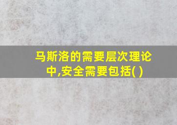 马斯洛的需要层次理论中,安全需要包括( )